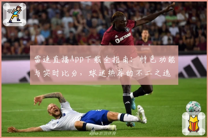 雷速直播App下载全指南：特色功能与实时比分，球迷热荐的不二之选