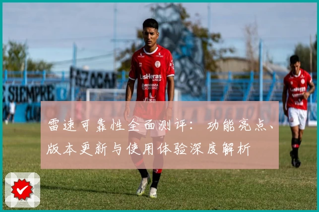 雷速可靠性全面测评：功能亮点、版本更新与使用体验深度解析
