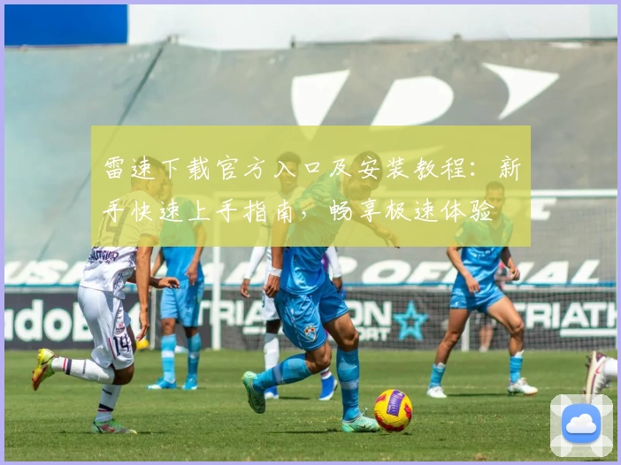 雷速下载官方入口及安装教程:新手快速上手指南,畅享极速体验