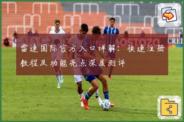 雷速国际官方入口详解：快速注册教程及功能亮点深度测评