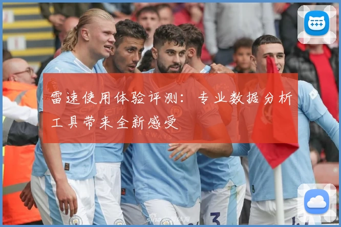雷速使用体验评测:专业数据分析工具带来全新感受