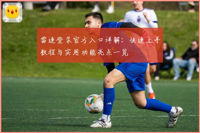 雷速登录官方入口详解:快速上手教程与实用功能亮点一览