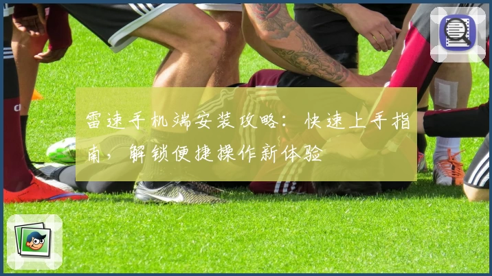 雷速手机端安装攻略：快速上手指南，解锁便捷操作新体验