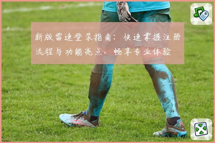 新版雷速登录指南：快速掌握注册流程与功能亮点，畅享专业体验