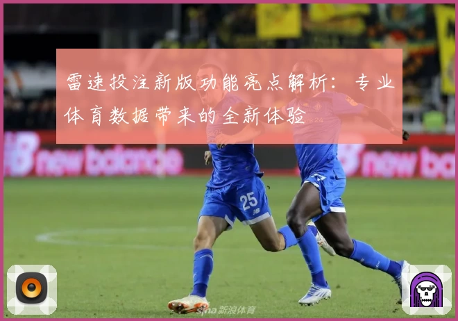 雷速投注新版功能亮点解析：专业体育数据带来的全新体验