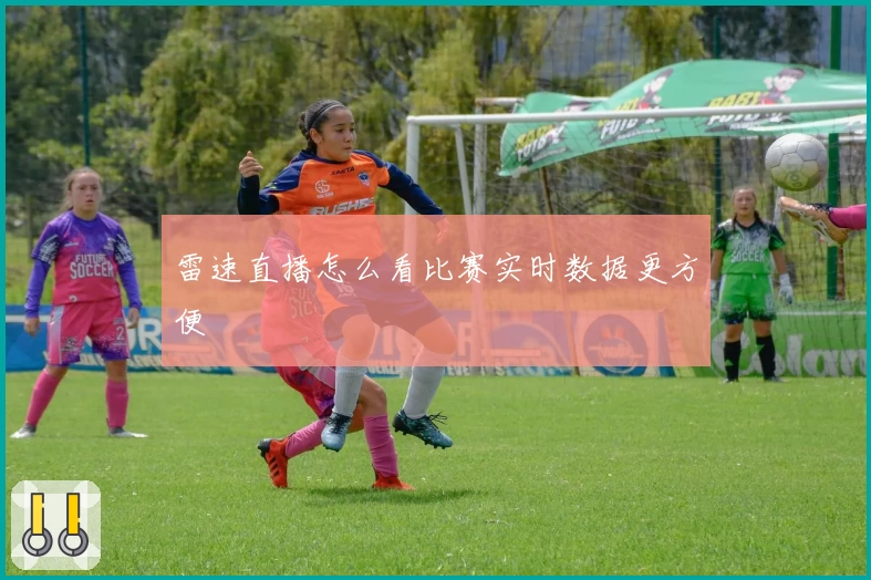 雷速直播怎么看比赛实时数据更方便