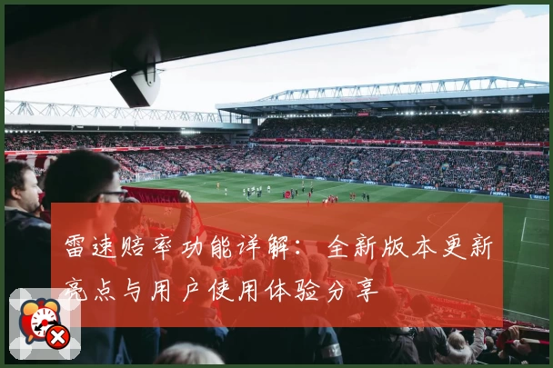 雷速赔率功能详解：全新版本更新亮点与用户使用体验分享