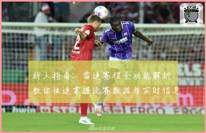 新人指南：雷速赛程全功能解析，教你快速掌握比赛数据与实时信息