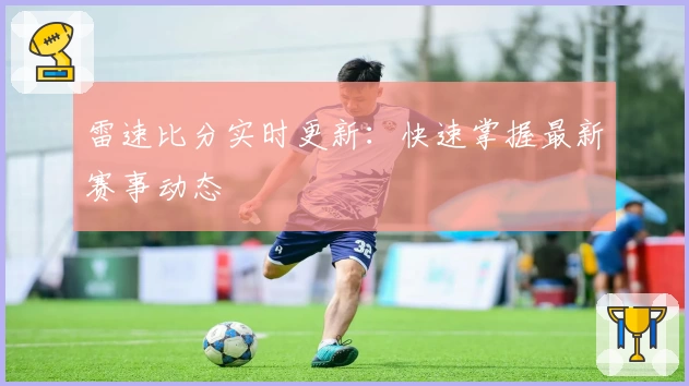 雷速比分实时更新:快速掌握最新赛事动态