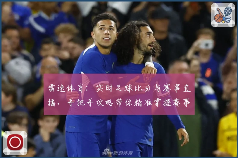 雷速体育:实时足球比分与赛事直播,手把手攻略带你精准掌握赛事动态