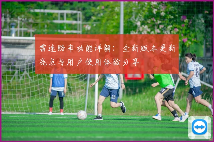 雷速赔率功能详解：全新版本更新亮点与用户使用体验分享