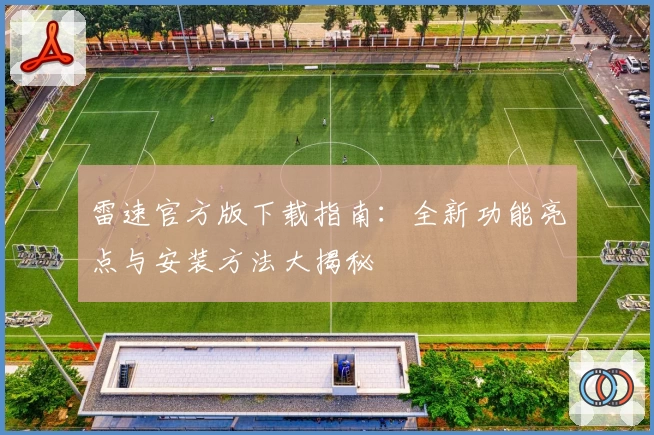 雷速官方版下载指南：全新功能亮点与安装方法大揭秘