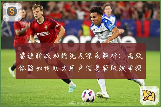 雷速新版功能亮点深度解析：高效体验如何助力用户信息获取效率提升
