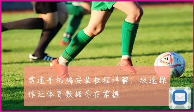 雷速手机端安装教程详解：极速操作让体育数据尽在掌握