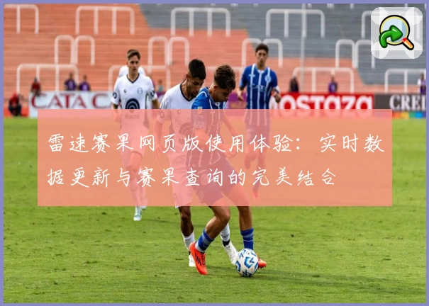 雷速赛果网页版使用体验：实时数据更新与赛果查询的完美结合