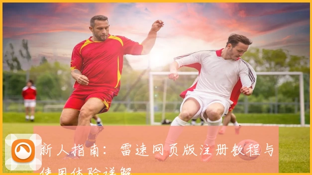新人指南:雷速网页版注册教程与使用体验详解