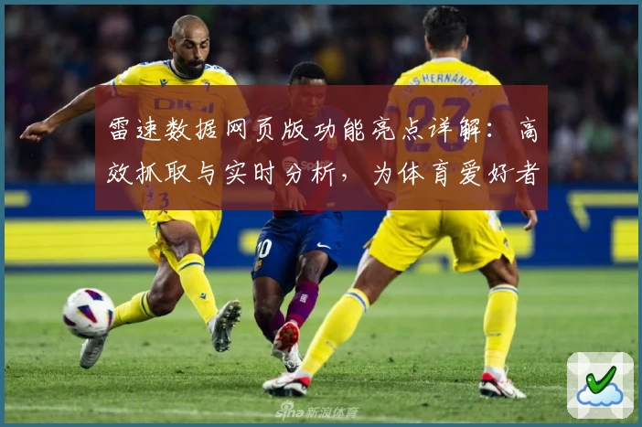雷速数据网页版功能亮点详解：高效抓取与实时分析，为体育爱好者打造全新数据体验