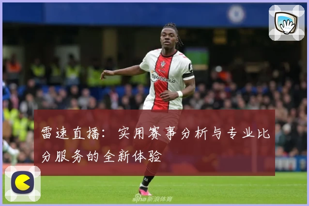 雷速直播：实用赛事分析与专业比分服务的全新体验