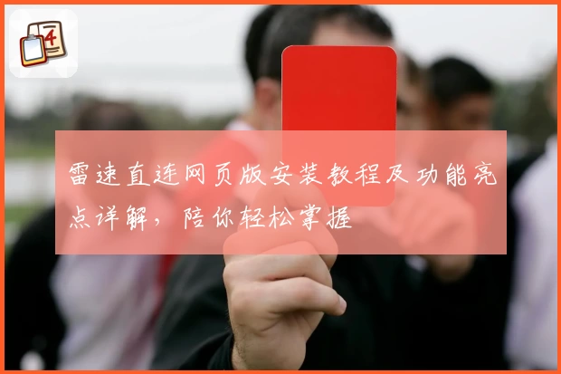 雷速直连网页版安装教程及功能亮点详解，陪你轻松掌握
