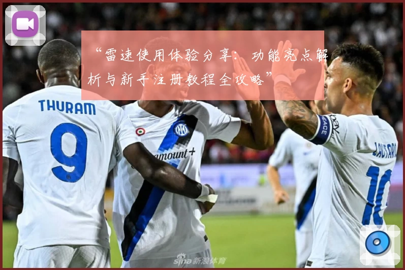 “雷速使用体验分享：功能亮点解析与新手注册教程全攻略”