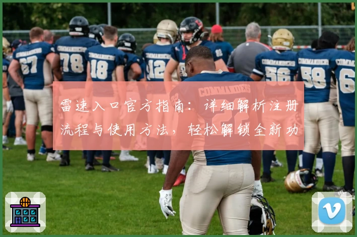 雷速入口官方指南：详细解析注册流程与使用方法，轻松解锁全新功能体验