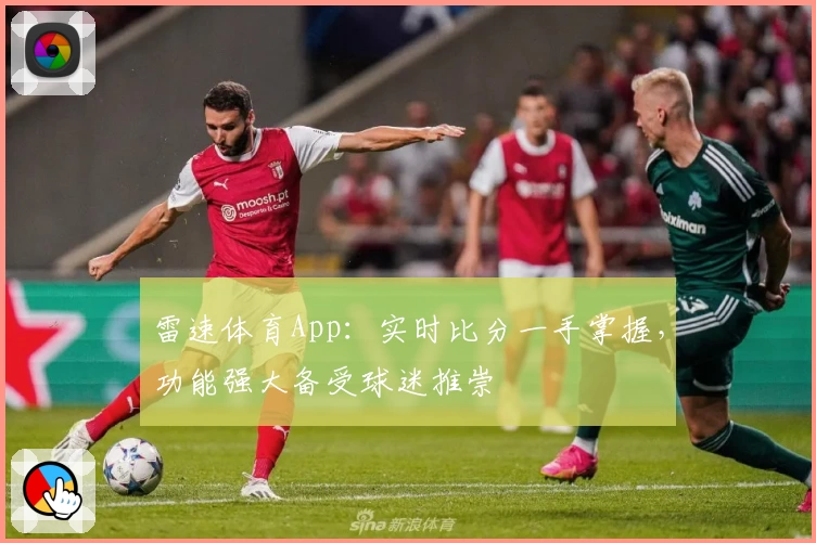 雷速体育App:实时比分一手掌握,功能强大备受球迷推崇